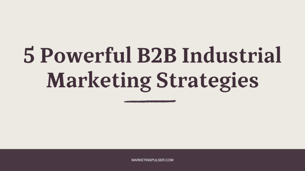 5 Powerful B2B Industrial Marketing Strategies